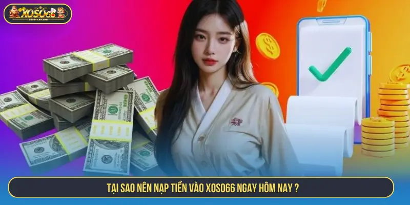 Tại sao nên nạp tiền vào XOSO66 ngay hôm nay?