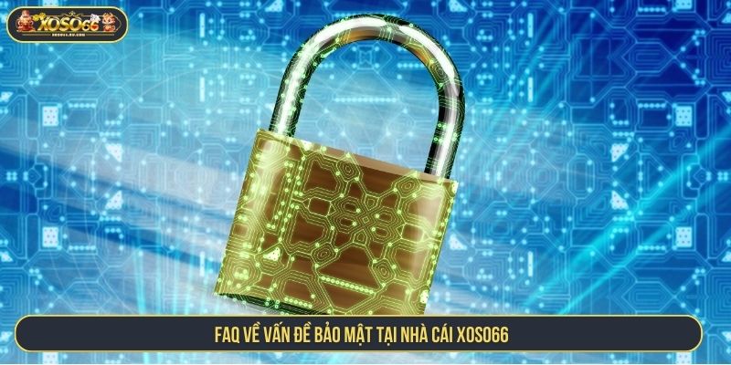 XOSO66 Có Bảo Mật Không? Giải Đáp Thắc Mắc Cho Hội Viên FAQ về vấn đề bảo mật tại nhà cái XOSO66